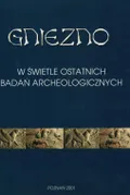 Gniezno w świetle ostatnich badań archeologicznych nowe fakty