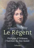 Le Régent Philippe d'Orléans, l'héritier du Roi-Soleil