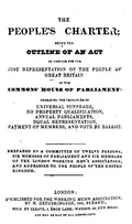 The People's Charter ; Being the Outline of an Act to Provide for the Just Representation of the People of Great Britain in the Common's House of Parliament ; Embracing the Principles of Universal Suffrage, No Property Qualification, Annual Parliaments, Equal Representation, Payment of Members, and Vote by Ballot