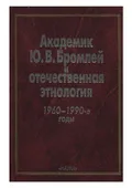 Академик Ю. В. Бромлей и отечественная этнология