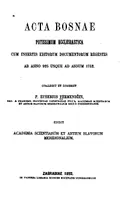 Acta Bosnae potissimum ecclesiastica cum insertis editorum documentorum regestis ab anno 925 usque ad annum 1752