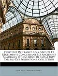 L'Institut de France: lois, statutes et règlements concernant les anciennes académies et l'institut, de 1635 à 1889. Tableau des fondations. Collection