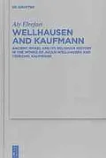 Wellhausen and Kaufmann Ancient Israel and Its Religious History in the Works of Julius Wellhausen and Yehezkel Kaufmann