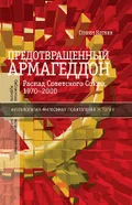 Предотвращенный Армагеддон. Распад Советского Союза, 1970-2000