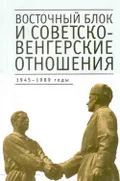 Восточный блок и советско-венгерские отношения, 1945–1989 годы