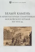 Белый камень в архитектурных памятниках Московского Кремля XIV–XVII вв.