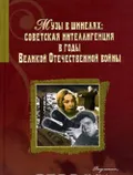 Музы в шинелях : советская интеллигенция в годы Великой Отечественной войны