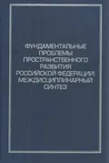 Фундаментальные проблемы пространственного развития Российской Федерации: междисциплинарный синтез